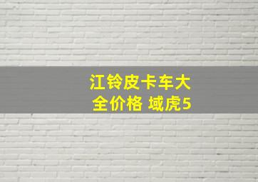 江铃皮卡车大全价格 域虎5